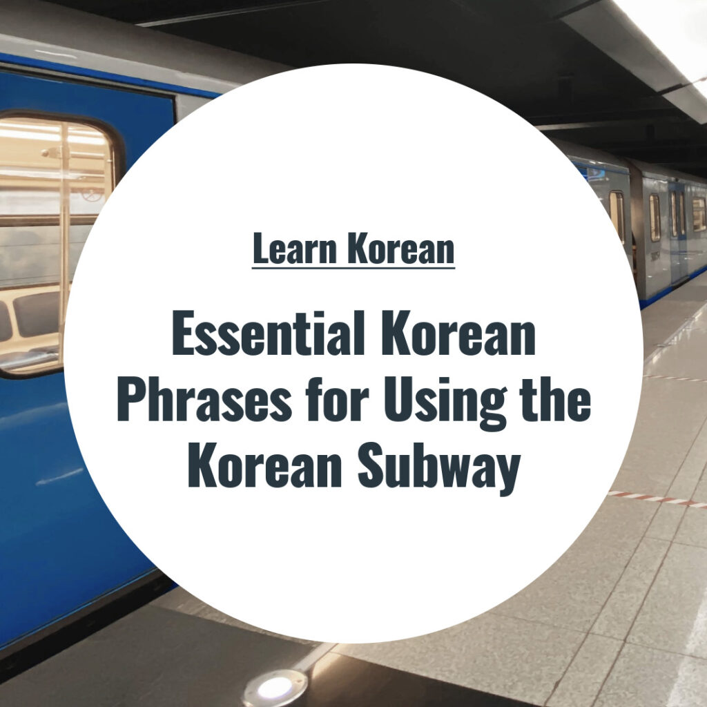 Essential Korean Phrases for Using the Korean Subway Essential Korean Phrases for Using the Korean Subway
